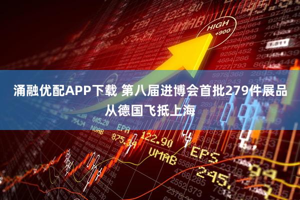 涌融优配APP下载 第八届进博会首批279件展品从德国飞抵上海