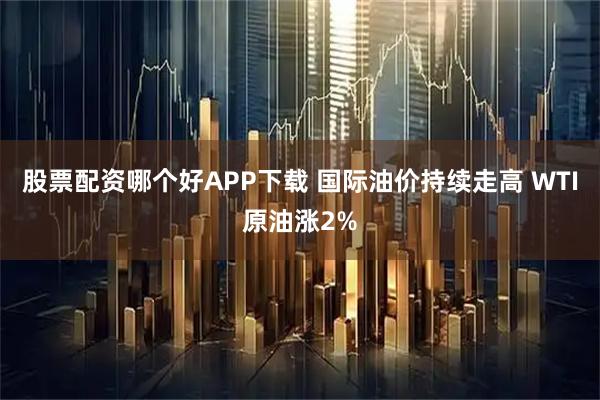 股票配资哪个好APP下载 国际油价持续走高 WTI原油涨2%