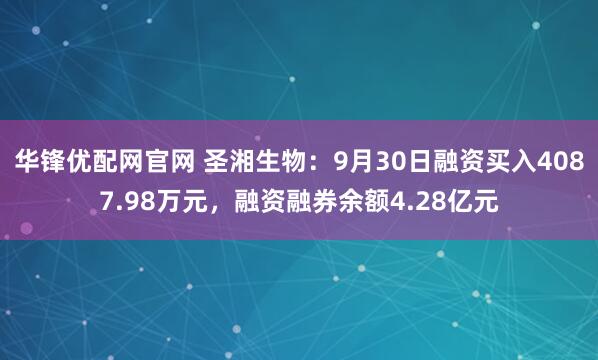 华锋优配网官网 圣湘生物：9月30日融资买入4087.98万元，融资融券余额4.28亿元