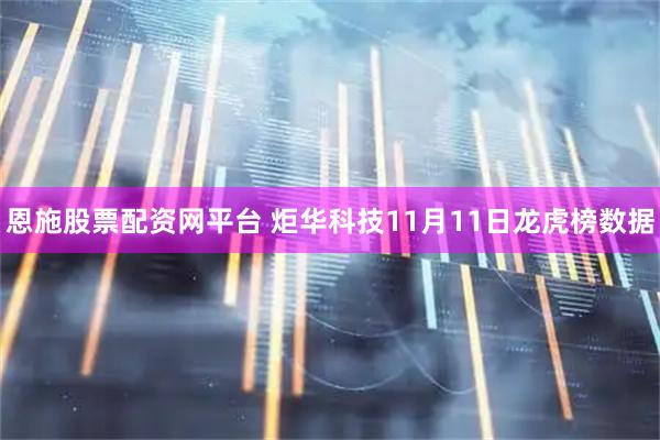 恩施股票配资网平台 炬华科技11月11日龙虎榜数据