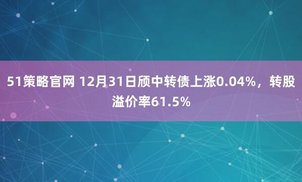 51策略官网 12月31日颀中转债上涨0.04%,转股溢价率61.5%
