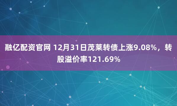 融亿配资官网 12月31日茂莱转债上涨9.08%,转股溢价率121.69%