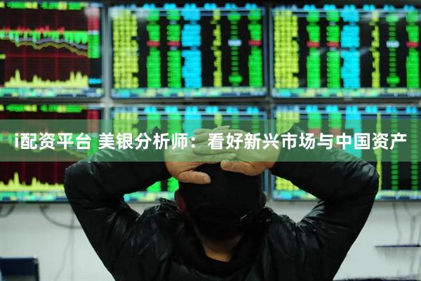 i配资平台 美银分析师：看好新兴市场与中国资产