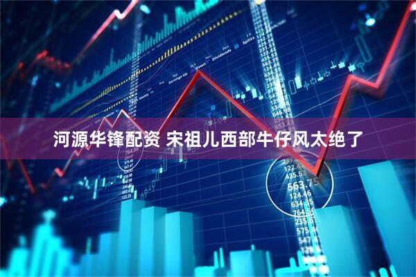 河源华锋配资 宋祖儿西部牛仔风太绝了