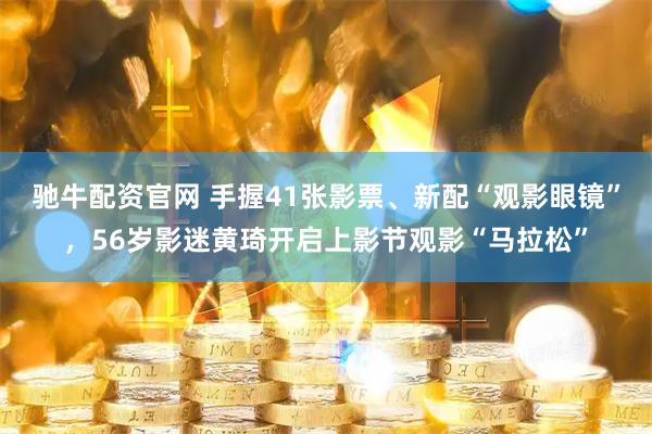 驰牛配资官网 手握41张影票、新配“观影眼镜”，56岁影迷黄琦开启上影节观影“马拉松”